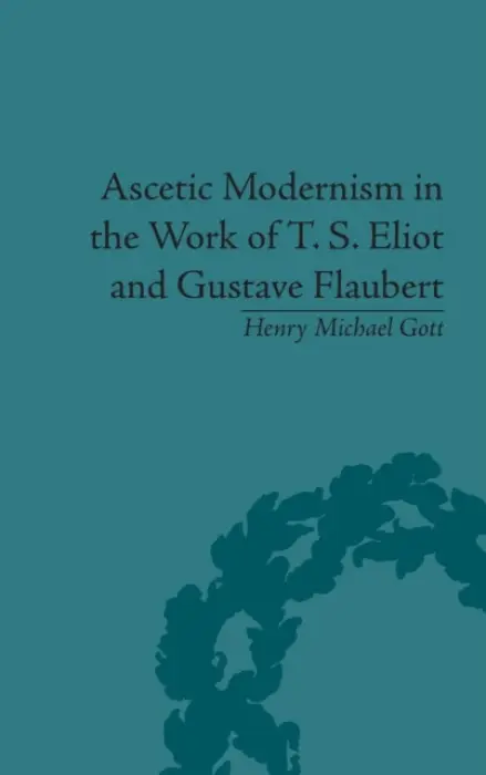 Ascetic Modernism in the Work of T S Eliot and Gustave Flaubert - Gott, Henry Michael