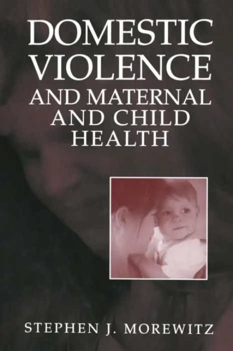 Domestic Violence and Maternal and Child Health - Morewitz, Stephen J.