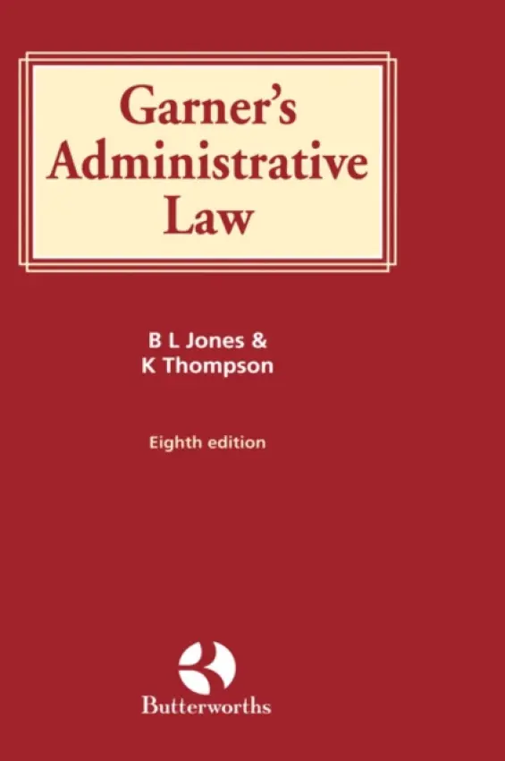 Garner's Administrative Law - Jones, Brian (Professor of Environmental Liability, De Montfort University, Leicester) a Thompson, Katharine (Lecturer in Law, De Montfort University, Leicester)