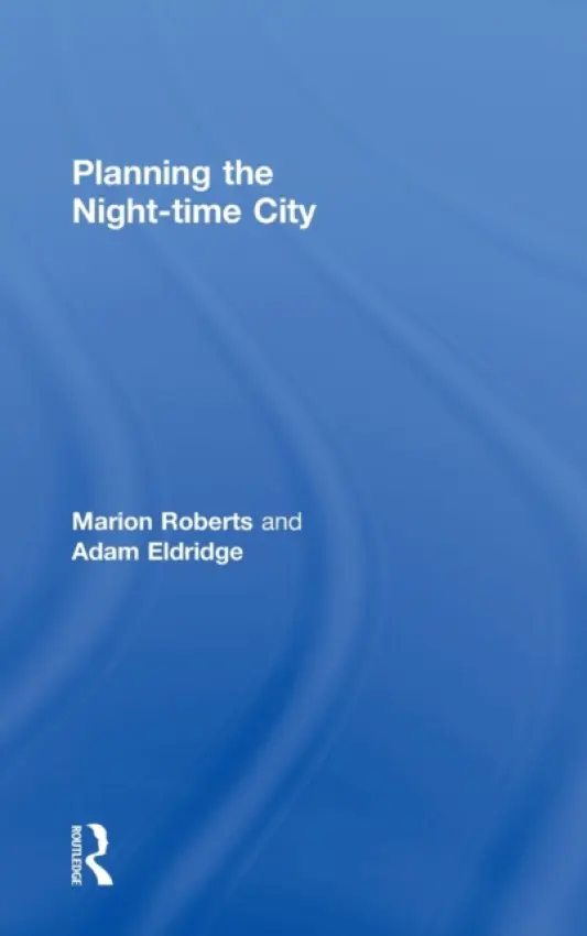 Planning the Night-time City - Roberts, Marion (University of Westminster, UK) a Eldridge, Adam (University of Westminster, UK)