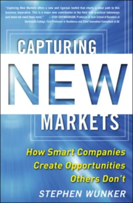 Capturing New Markets: How Smart Companies Create Opportunities Others Don't - Wunker, Stephen