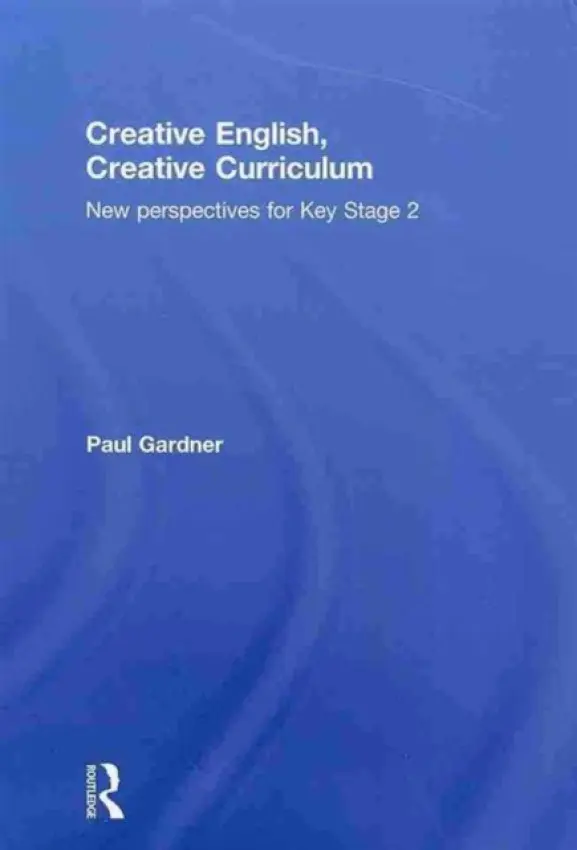 Creative English, Creative Curriculum - Gardner, Paul (University of Bedfordshire, UK)