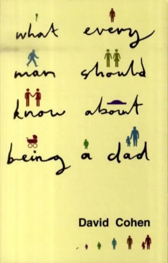 What Every Man Should Know About Being a Dad - Cohen, David (writer, psychologist and filmmaker, UK)