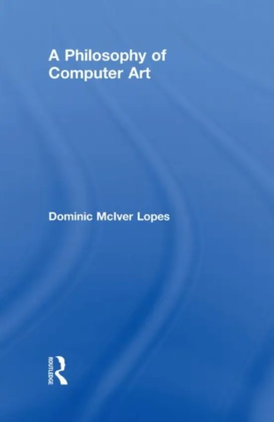 Philosophy of Computer Art - Lopes, Dominic (University of British Columbia, Canada)