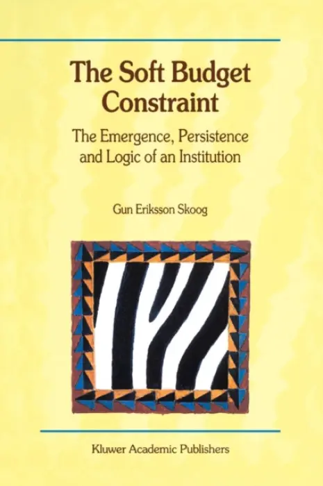 Soft Budget Constraint - The Emergence, Persistence and Logic of an Institution - Skoog, Gun Eriksson