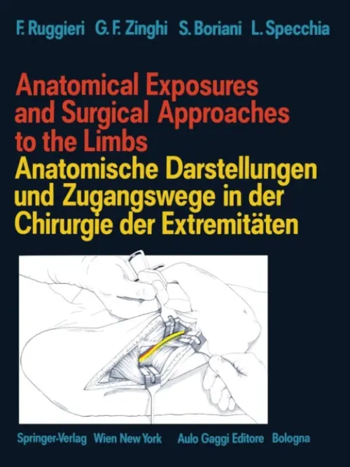 Anatomical Exposures and Surgical Approaches to the Limbs Anatomische Darstellungen und Zugangswege in der Chirurgie der Extremitaten - Ruggieri, Francesco a Zinghi, Gian F. a Boriani, Stefano a Specchia, Luigi