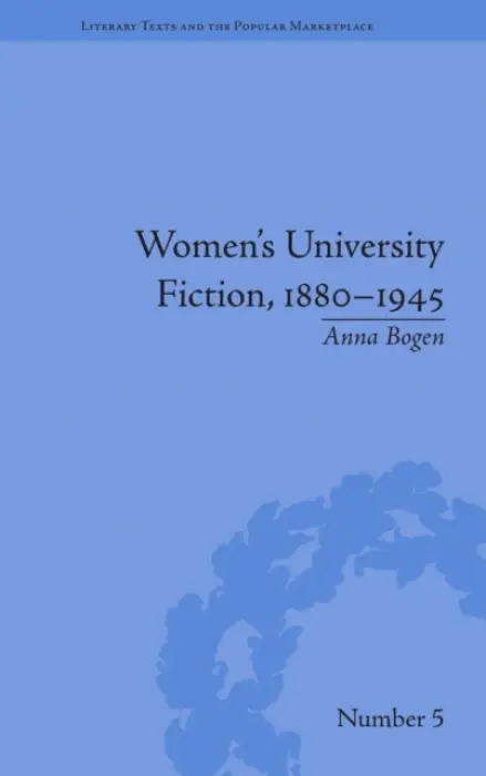 Women's University Fiction, 1880-1945 - Bogen, Anna