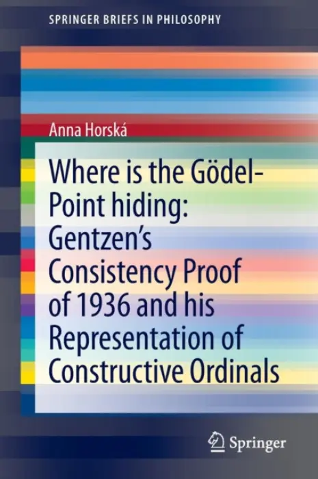 Where is the Godel-point hiding: Gentzen's Consistency Proof of 1936 and His Representation of Constructive Ordinals - Horska, Anna