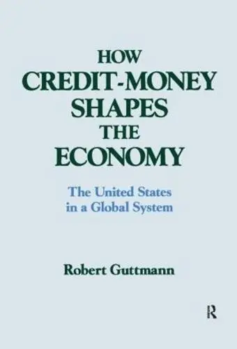 How Credit-money Shapes the Economy: The United States in a Global System - Guttmann, Robert