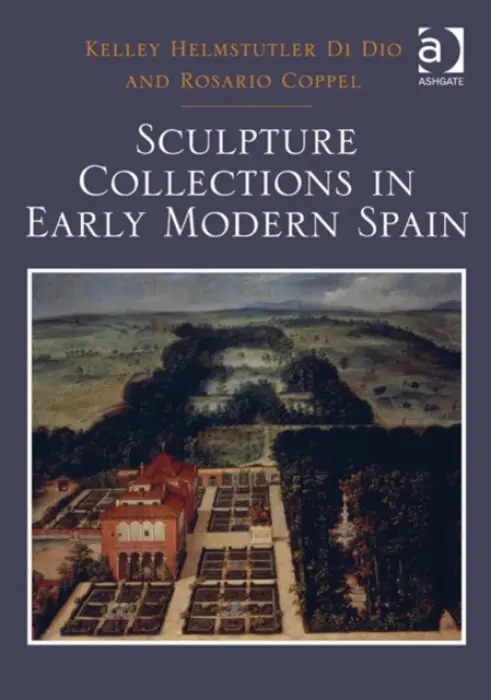 Sculpture Collections in Early Modern Spain - Dio, Kelley Helmstutler Di a Coppel, Rosario