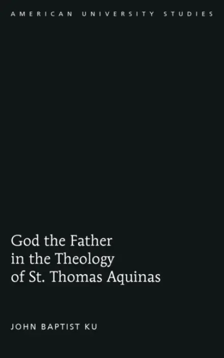 God the Father in the Theology of St. Thomas Aquinas - Ku, John Baptist