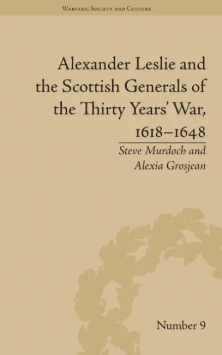 Alexander Leslie and the Scottish Generals of the Thirty Years' War, 1618-1648 - Grosjean, Alexia a Murdoch, Steve