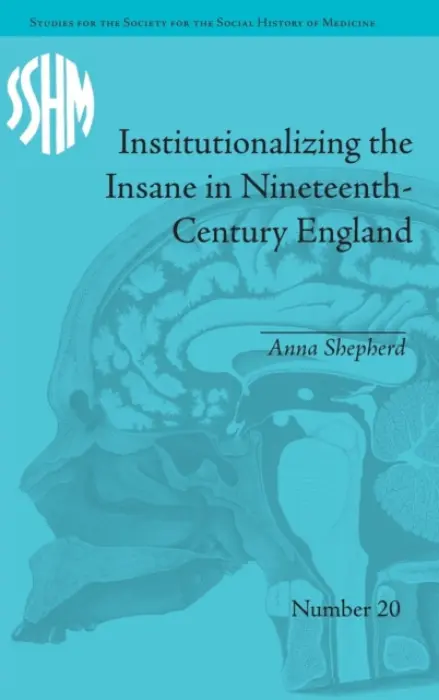 Institutionalizing the Insane in Nineteenth-Century England - Shepherd, Anna