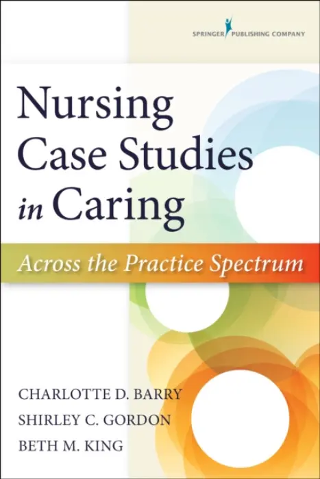 Nursing Case Studies in Caring - Barry, Charlotte a Gordon, Shirley a King, Beth, PhD, RN, PMHCNS-BC