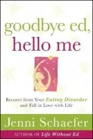 Goodbye Ed, Hello Me: Recover from Your Eating Disorder and Fall in Love with Life - Schaefer, Jenni