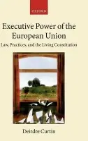 Executive Power of the European Union - Curtin, Deirdre (, Professor of European Law, University of Amsterdam and Professor of International and European Governance, University of Utrecht)