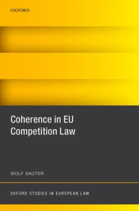 Coherence in EU Competition Law - Sauter, Wolf (Professor of Economic Law, Professor of Law, Tilburg University)