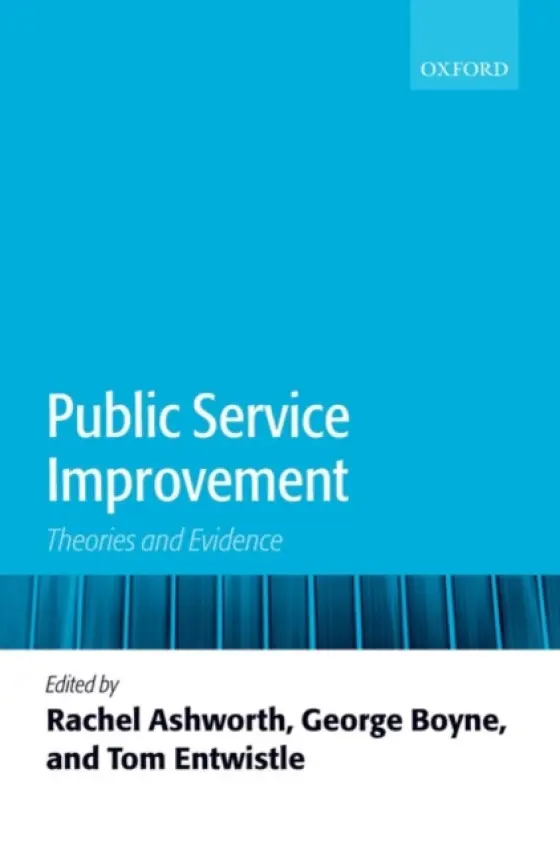 Public Service Improvement - Ashworth, Rachel E. (Reader in Public Services Management, Cardiff Business School) a Boyne, George A. (Professor of Public Sector Management, Cardiff Business School) a Entwistle, Tom (Senior Lecturer in Public Policy and Management, Cardiff Business School)