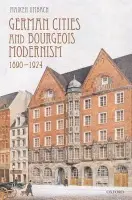 German Cities and Bourgeois Modernism, 1890-1924 - Umbach, Maiken (Senior Lecturer in Modern History, University of Manchester)