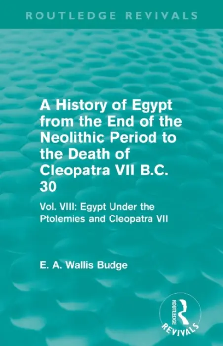 History of Egypt from the End of the Neolithic Period to the Death of Cleopatra VII B.C. 30 (Routledge Revivals) - Budge, E. A.