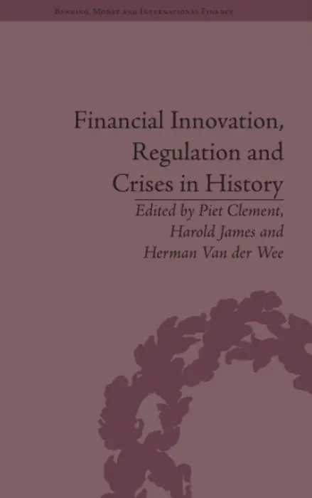 Financial Innovation, Regulation and Crises in History - James, Harold