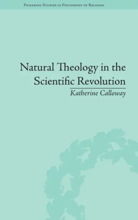 Natural Theology in the Scientific Revolution - Calloway, Katherine