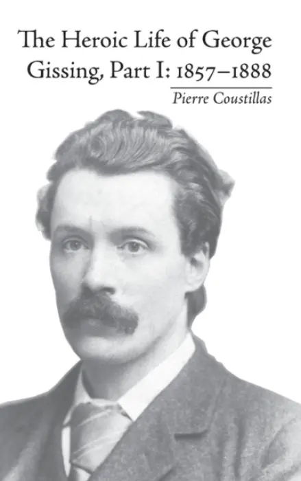 Heroic Life of George Gissing, Part I - Coustillas, Pierre