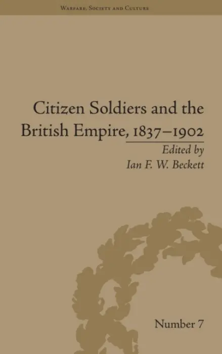 Citizen Soldiers and the British Empire, 1837-1902 - Beckett, Ian F W