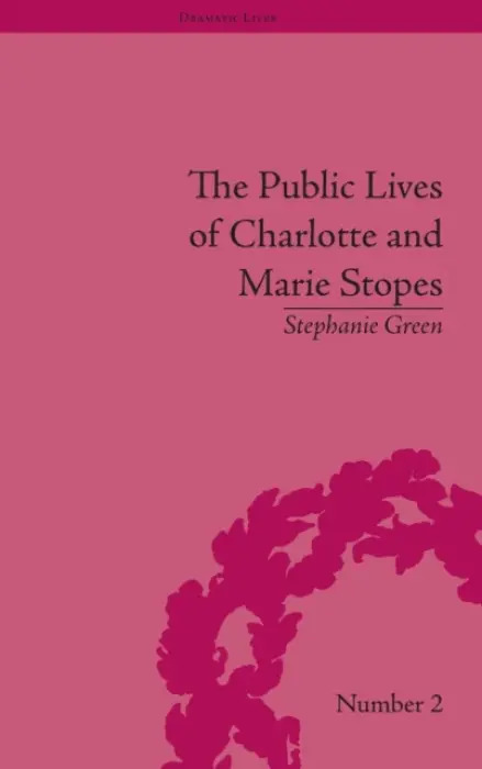 Public Lives of Charlotte and Marie Stopes - Green, Stephanie