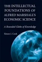 Intellectual Foundations of Alfred Marshall's Economic Science - Cook, Simon J.