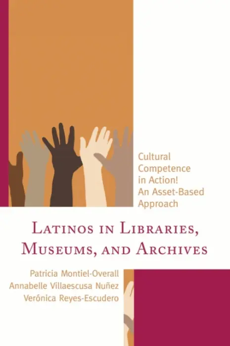 Latinos in Libraries, Museums, and Archives - Montiel-Overall, Patricia a Nunez, Annabelle Villaescusa a Reyes-Escudero, Veronica