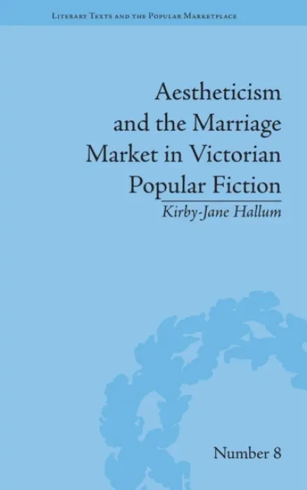 Aestheticism and the Marriage Market in Victorian Popular Fiction - Hallum, Kirby-Jane