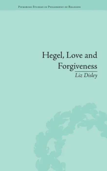 Hegel, Love and Forgiveness - Disley, Liz