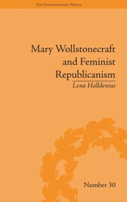Mary Wollstonecraft and Feminist Republicanism - Halldenius, Lena