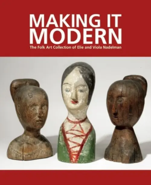 Making it Modern: The Folk Art Collection of Elie and Viola Nadelman - Hofer, Margaret K a Olson, Roberta J M (Wheaton College)