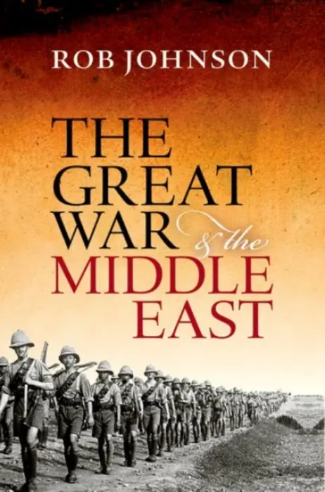 Great War and the Middle East - Johnson, Rob (Director of the Oxford Changing Character of War Programme)