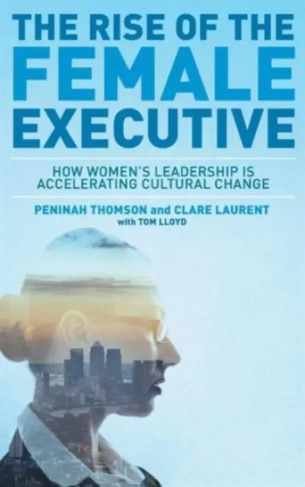 Rise of the Female Executive - Thomson, Peninah a Lloyd, Tom a Laurent, Clare