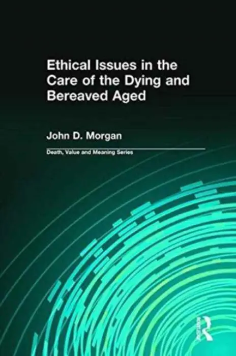 Ethical Issues in the Care of the Dying and Bereaved Aged - John, Morgan
