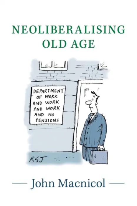 Neoliberalising Old Age - Macnicol, John (London School of Economics and Political Science)
