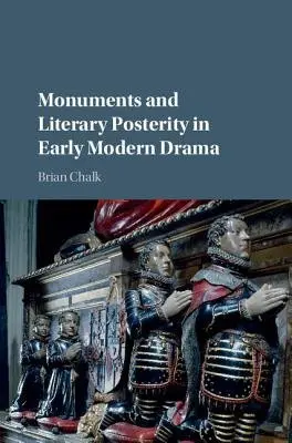 Monuments and Literary Posterity in Early Modern Drama - Chalk, Brian (Manhattan College, New York)