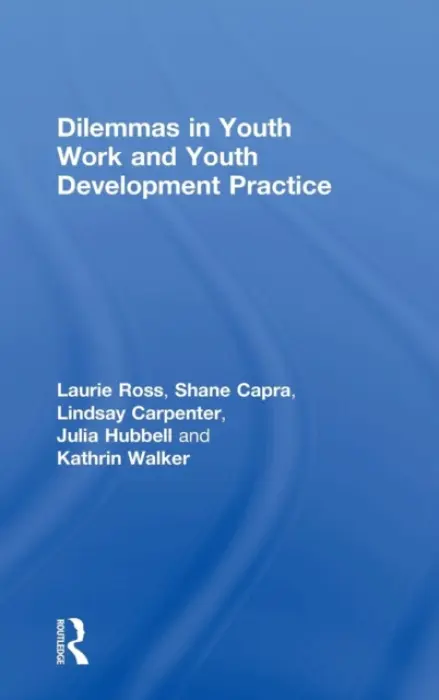 Dilemmas in Youth Work and Youth Development Practice - Ross, Laurie (Clark University, USA) a Capra, Shane a Carpenter, Lindsay a Hubbell, Julia a Walker, Kathrin (University of Minnesota, USA)
