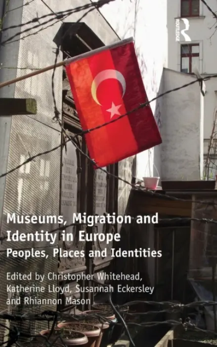 Museums, Migration and Identity in Europe - Whitehead, Christopher (University of Newcastle-upon-Tyne, UK) a Eckersley, Susannah a Lloyd, Katherine a Mason, Rhiannon