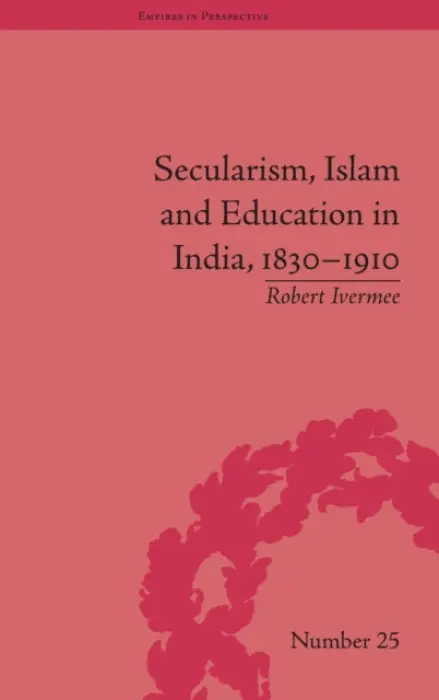 Secularism, Islam and Education in India, 1830-1910 - Ivermee, Robert