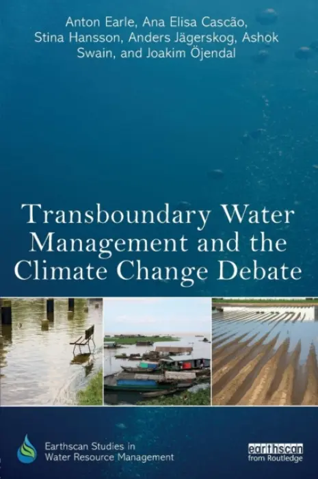 Transboundary Water Management and the Climate Change Debate - Earle, Anton (Stockholm International Water Institute, Sweden) a Cascao, Ana Elisa (Stockholm International Water Institute, Sweden) a Hansson, Stina (University of Gothenburg, Sweden) a Jagerskog, Anders a Swain, Ashok (Uppsala University, Sweden) a Ojendal, Joaki