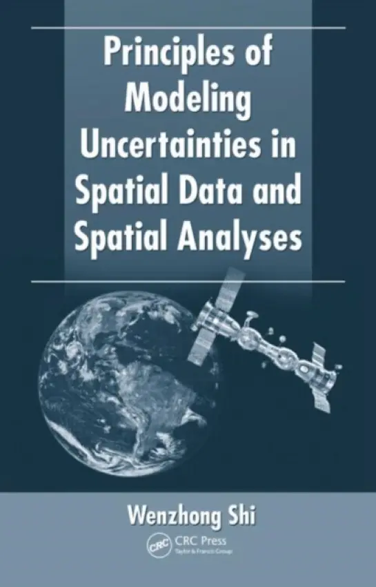 Principles of Modeling Uncertainties in Spatial Data and Spatial Analyses - Shi, Wenzhong (The Hong Kong Polytechnic University, Kowloon)