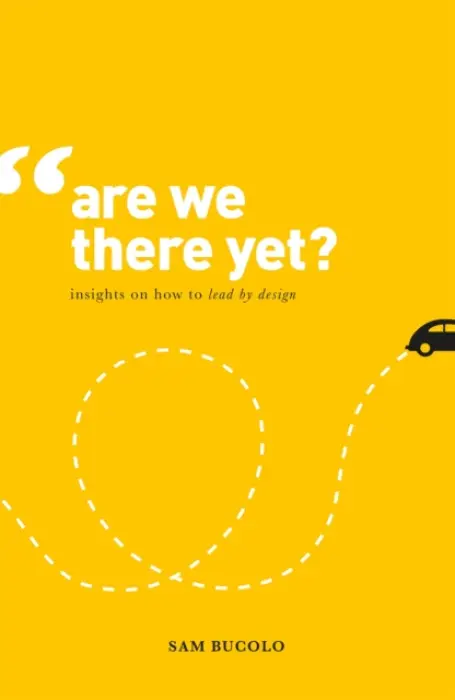 Are We There Yet? (Insights on How to Lead by Design) - Sam Bucolo
