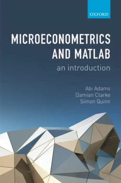 Microeconometrics and MATLAB: An Introduction - Adams, Abi (Associate Professor of Economics, University of Oxford) a Clarke, Damian (PhD student in Economics, University of Oxford) a Quinn, Simon (Associate Professor of Economics, University of Oxford)