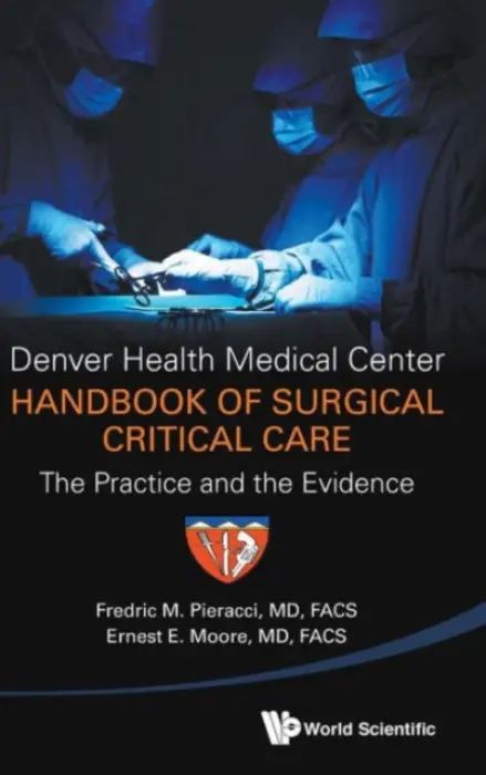 Denver Health Medical Center Handbook Of Surgical Critical Care: The Practice And The Evidence - Pieracci, Fredric Michael (Denver Health Medical Center a Univ Of Colorado Health Sciences Center, Usa) a Moore, Ernest E (Denver Health Medical Center, Usa)