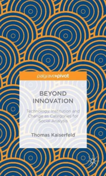 Beyond Innovation: Technology, Institution and Change as Categories for Social Analysis - Kaiserfeld, Thomas