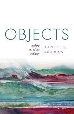 Objects - Korman, Daniel Z. (Professor of Philosophy, Professor of Philosophy, University of Illinois at Urbana-Champaign)